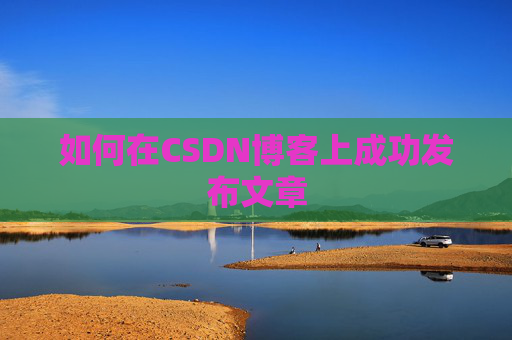 如何在CSDN博客上成功发布文章